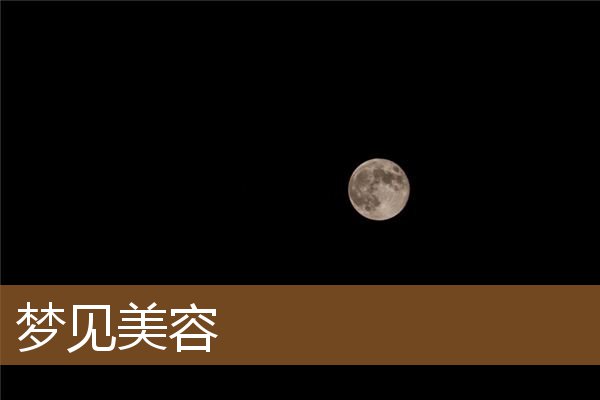 梦见美容是什么意思有什么预兆_周公解梦