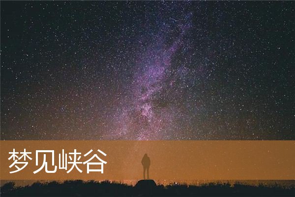 梦见峡谷是什么意思有什么预兆_周公解梦