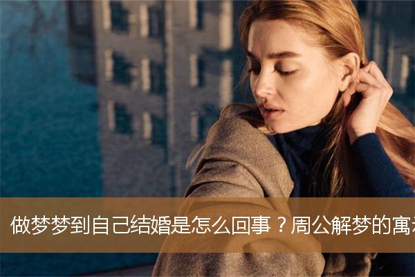 做梦梦到自己结婚是怎么回事？周公解梦的寓示象征含义_周公解梦