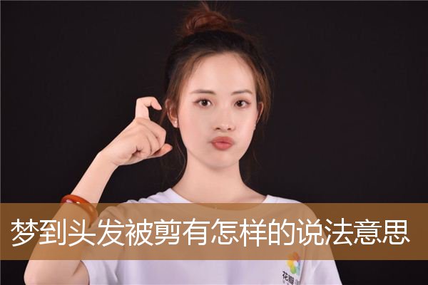 梦到头发被剪有怎样的说法意思_周公解梦