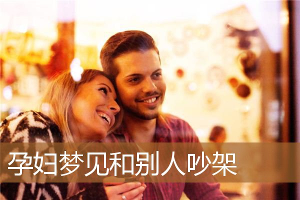 孕妇梦见和别人吵架_周公解梦