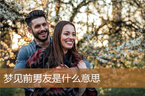 梦见前男友是什么意思_周公解梦