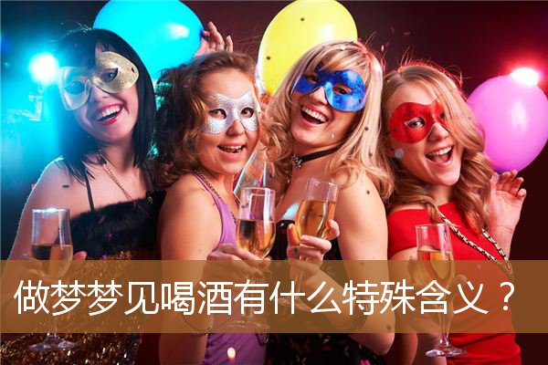 做梦梦见喝酒有什么特殊含义？_周公解梦
