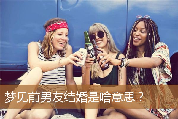 梦见前男友结婚是啥意思？_周公解梦