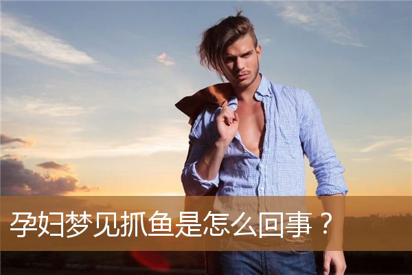 孕妇梦见抓鱼是怎么回事？_周公解梦