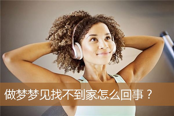 做梦梦见找不到家怎么回事？_周公解梦