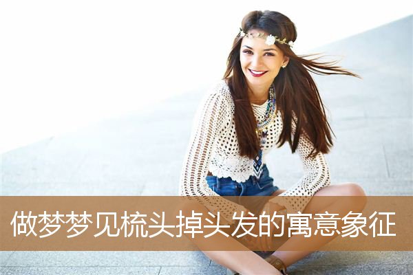 做梦梦见梳头掉头发的寓意象征_周公解梦