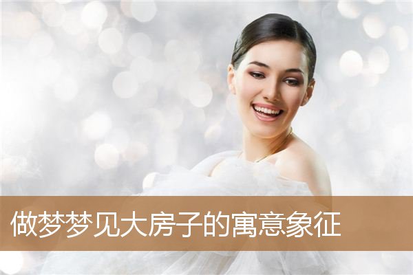 做梦梦见大房子的寓意象征_周公解梦
