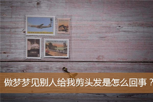 做梦梦见别人给我剪头发是怎么回事？_周公解梦