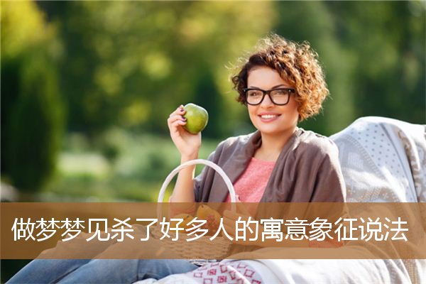 做梦梦见杀了好多人的寓意象征说法_周公解梦