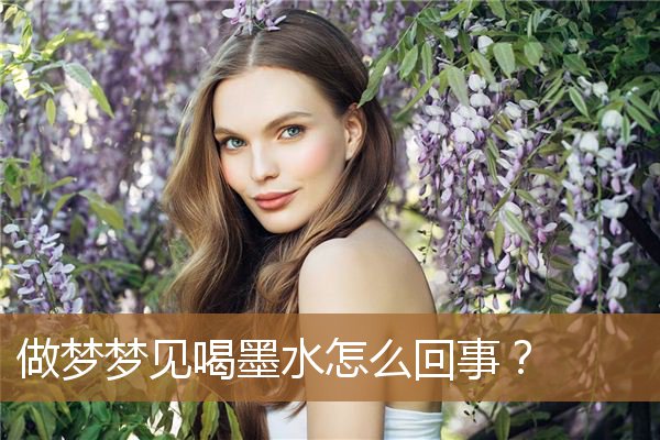 做梦梦见喝墨水怎么回事？_周公解梦