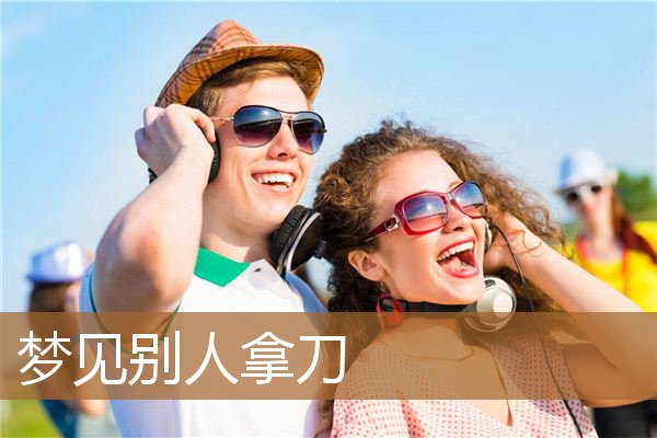 梦见别人拿刀_周公解梦