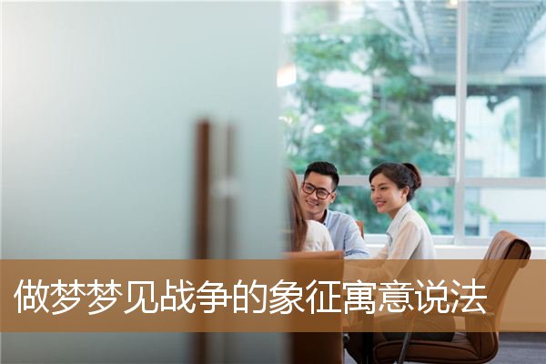 做梦梦见战争的象征寓意说法_周公解梦