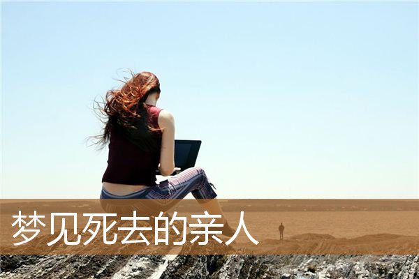 梦见死去的亲人_周公解梦