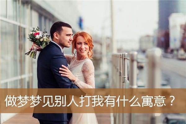 做梦梦见别人打我有什么寓意？_周公解梦