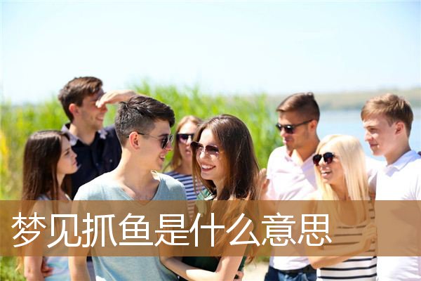 梦见抓鱼是什么意思_周公解梦