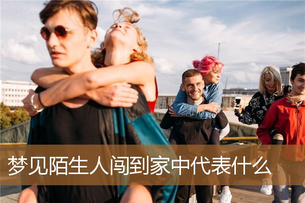 梦见陌生人闯到家中代表什么_周公解梦
