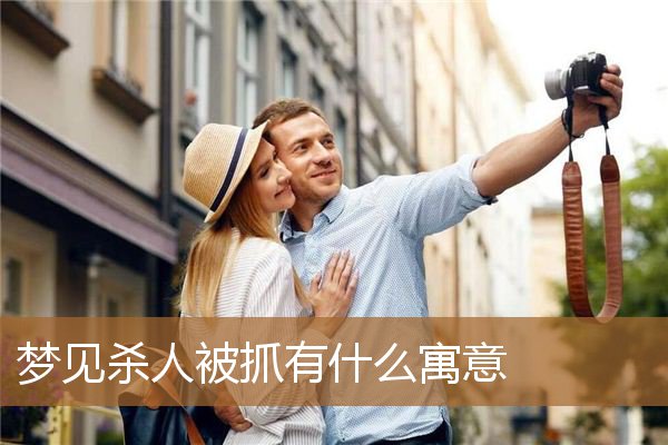 梦见杀人被抓有什么寓意_周公解梦