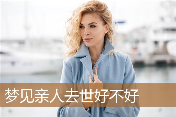 梦见亲人去世好不好_周公解梦