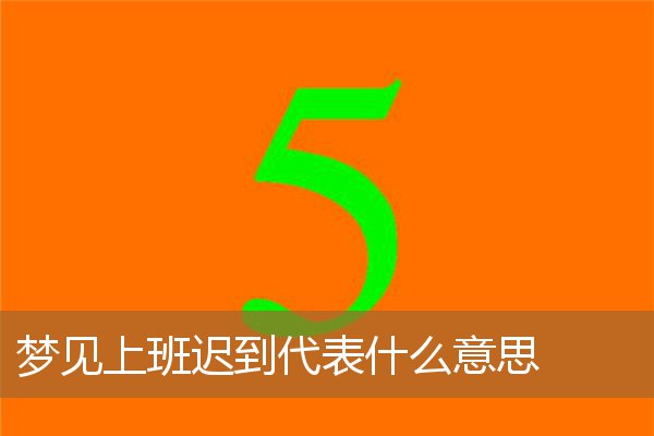 梦见上班迟到代表什么意思_周公解梦