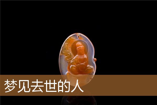 梦见去世的人_周公解梦