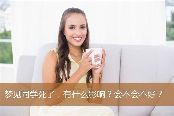 梦见同学死了，有什么影响？会不会不好？_周公解梦