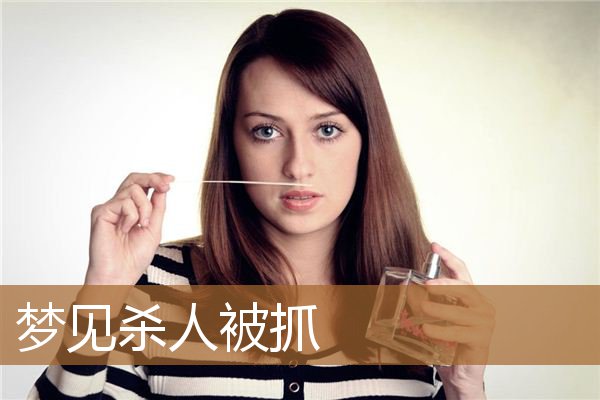 梦见杀人被抓_周公解梦