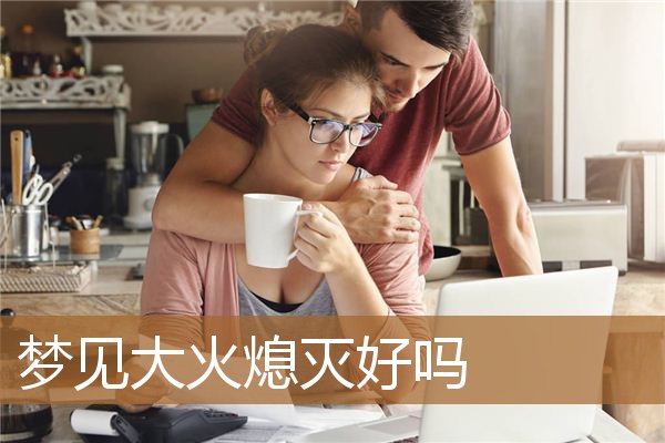 梦见大火熄灭好吗_周公解梦