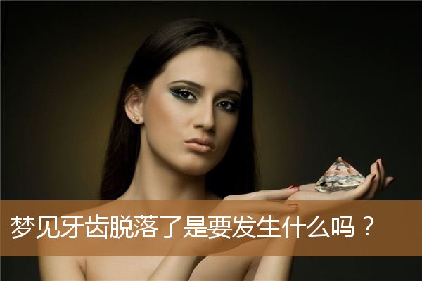梦见牙齿脱落了是要发生什么吗？_周公解梦