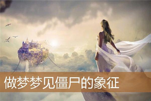 做梦梦见僵尸的象征_周公解梦