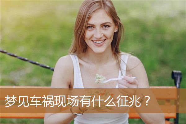 梦见车祸现场有什么征兆？_周公解梦