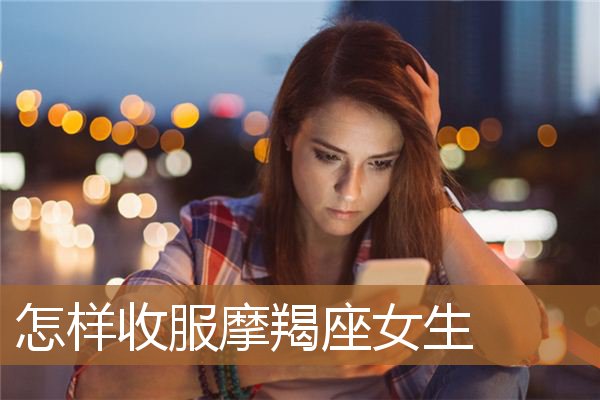 怎样收服摩羯座女生