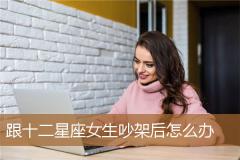 跟十二星座女生吵架后怎么办