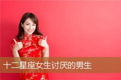 十二星座女生讨厌的男生