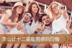 怎么让十二星座男感到后悔