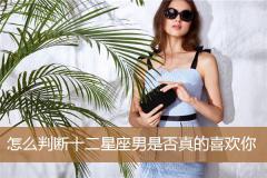 怎么判断十二星座男是否真的喜欢你