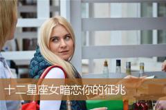 十二星座女暗恋你的征兆