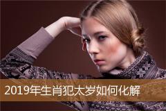 2019年生肖犯太岁如何化解