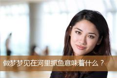 做梦梦见在河里抓鱼意味着什么？