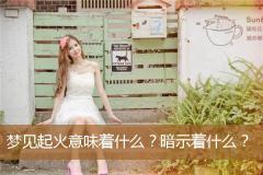 梦见起火意味着什么？暗示着什么？