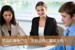 梦见蛇缠身的话，近期会有好事发生吗？