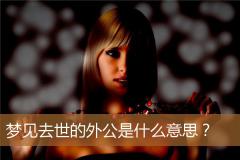 梦见去世的外公是什么意思？