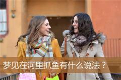 梦见在河里抓鱼有什么说法？