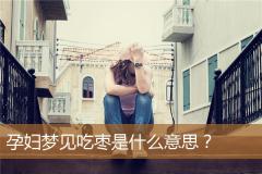 孕妇梦见吃枣是什么意思？