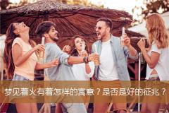 梦见着火有着怎样的寓意？是否是好的征兆？