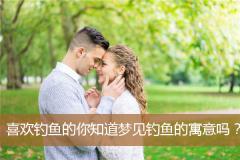 喜欢钓鱼的你知道梦见钓鱼的寓意吗？