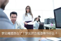 梦见喝酒怎么了？梦见拼命喝酒表示什么？
