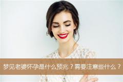梦见老婆怀孕是什么预兆？需要注意些什么？