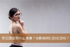 梦见理发有什么寓意？会影响我们的生活吗？