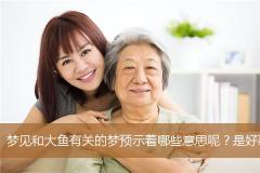 梦见和大鱼有关的梦预示着哪些意思呢？是好事还是坏事？